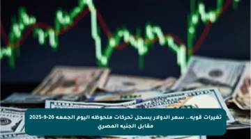 تغيرات قوية.. سعر الدولار يسجل تحركات ملحوظة اليوم الجمعة 26-9-2025 مقابل الجنيه المصري